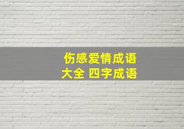 伤感爱情成语大全 四字成语